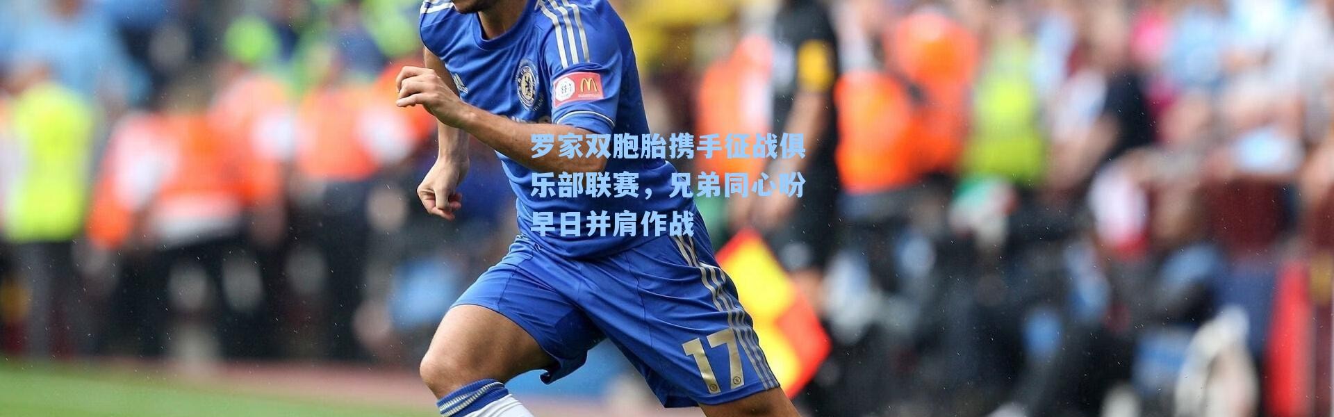 罗家双胞胎携手征战俱乐部联赛,兄弟同心盼早日并肩作战