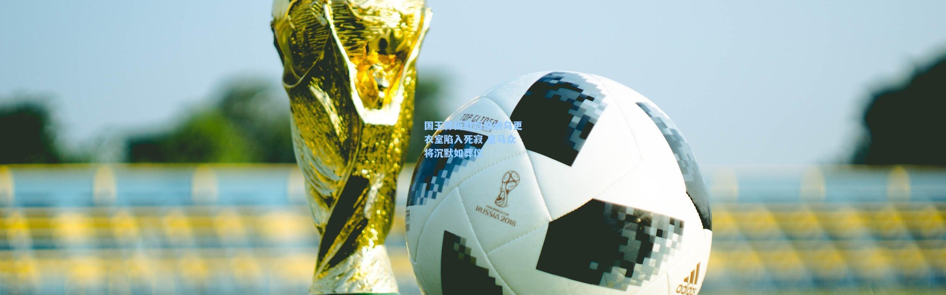 国王杯折戟后伯纳乌更衣室陷入死寂 皇马众将沉默如葬仪