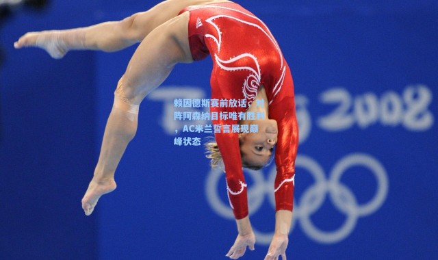 赖因德斯赛前放话，对阵阿森纳目标唯有胜利，AC米兰誓言展现巅峰状态