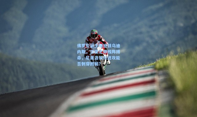 佛罗伦萨主场迎战乌迪内斯，垫底之师残阵搏命，尼奥洛领衔进攻能否刺穿困局？