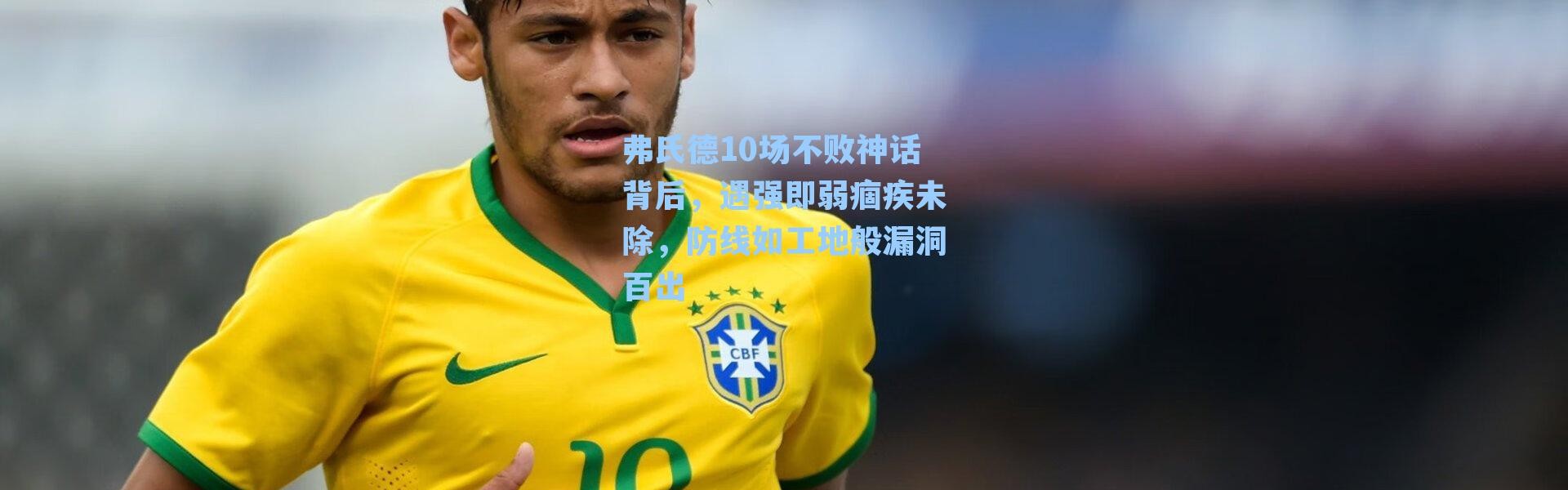 弗氏德10场不败神话背后,遇强即弱痼疾未除,防线如工地般漏洞百出