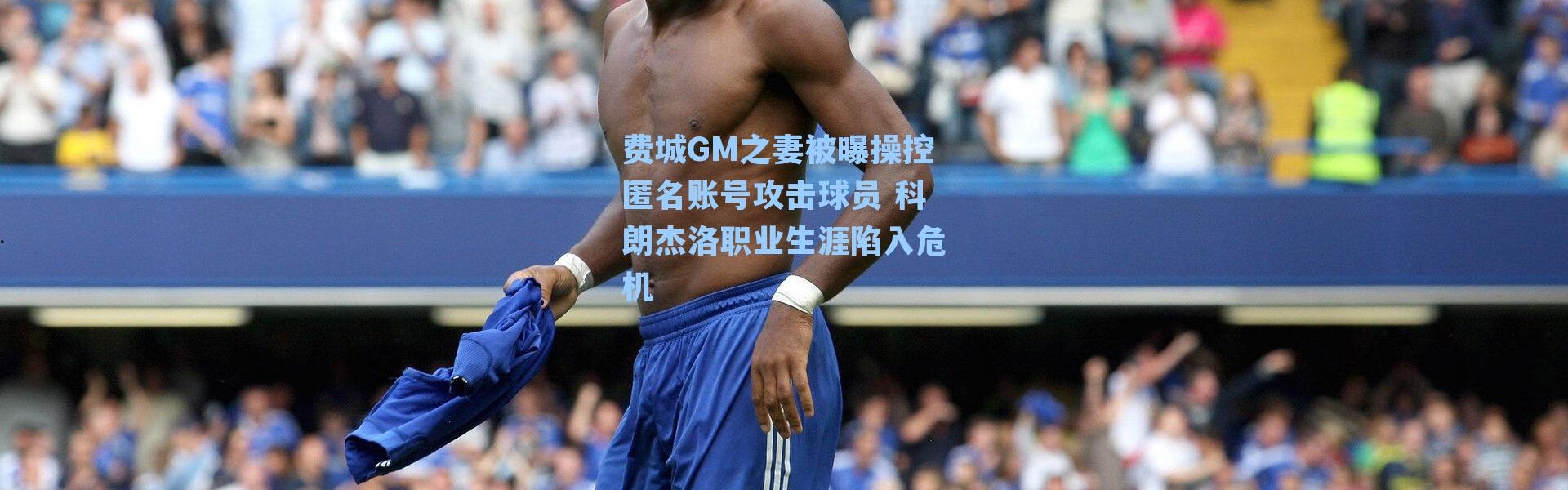 费城GM之妻被曝操控匿名账号攻击球员 科朗杰洛职业生涯陷入危机