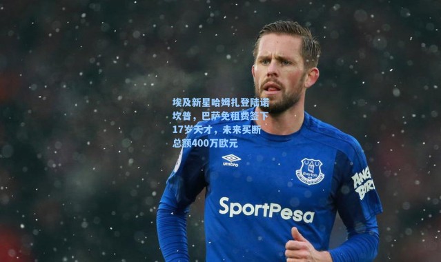 埃及新星哈姆扎登陆诺坎普，巴萨免租费签下17岁天才，未来买断总额400万欧元