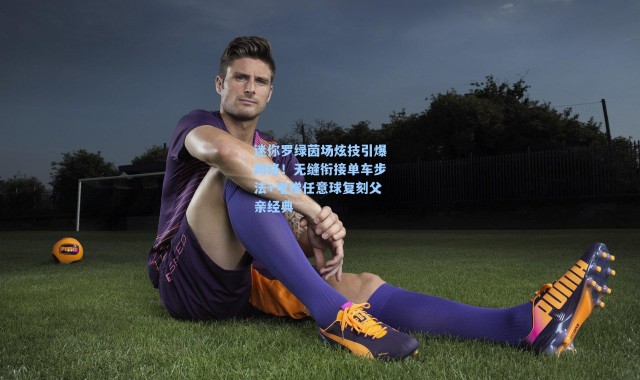 迷你罗绿茵场炫技引爆网络！无缝衔接单车步法+电梯任意球复刻父亲经典