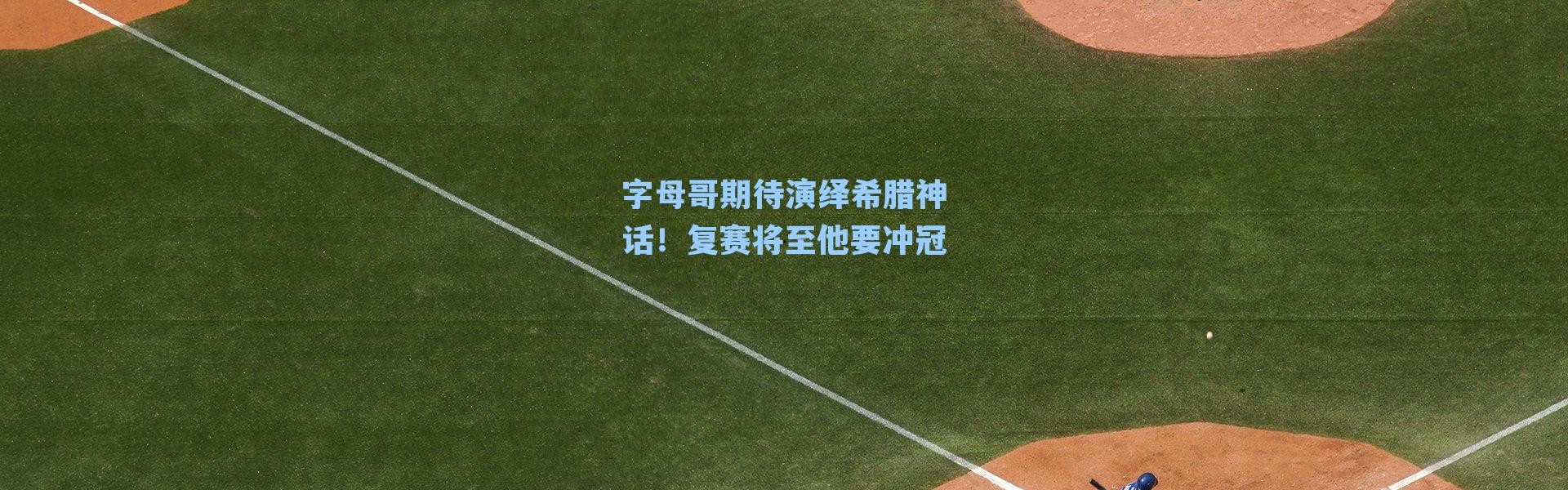 字母哥期待演绎希腊神话!复赛将至他要冲冠
