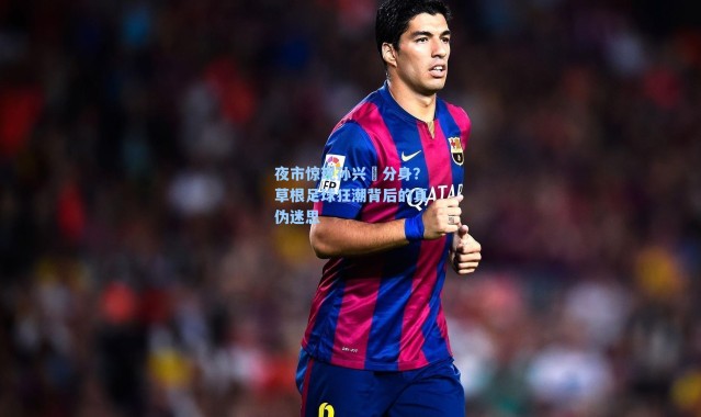 夜市惊现孙兴慜分身？草根足球狂潮背后的真伪迷思