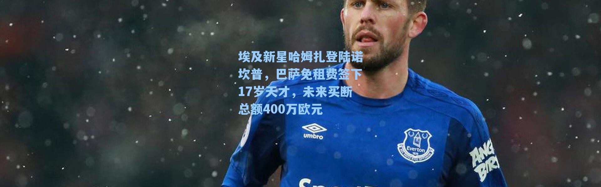 埃及新星哈姆扎登陆诺坎普，巴萨免租费签下17岁天才，未来买断总额400万欧元