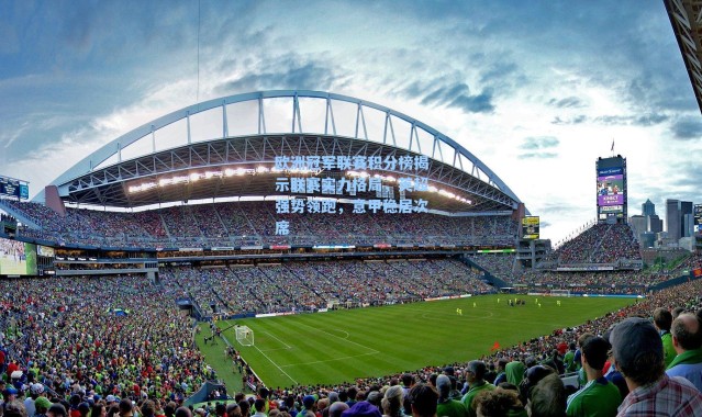 欧洲冠军联赛积分榜揭示联赛实力格局，英超强势领跑，意甲稳居次席