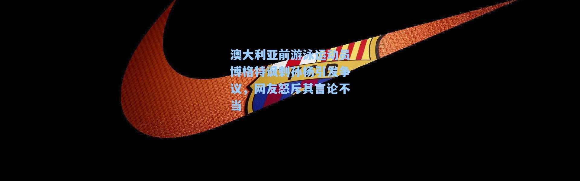 澳大利亚前游泳运动员博格特讽刺孙杨引发争议,网友怒斥其言论不当
