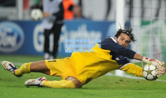 赛场营养新警示，运动员零脂肪饮食陷阱，高糖高钠成隐形杀手