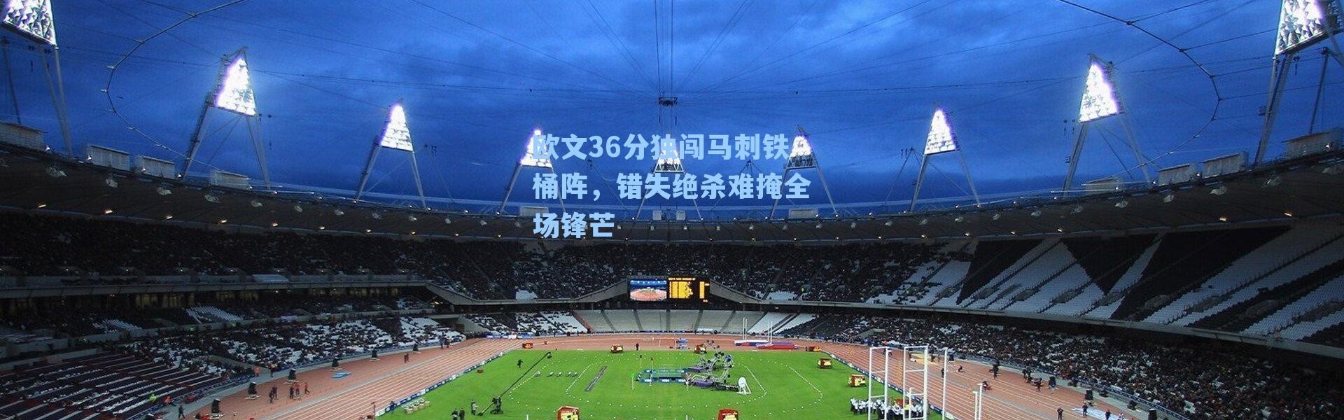 欧文36分独闯马刺铁桶阵,错失绝杀难掩全场锋芒