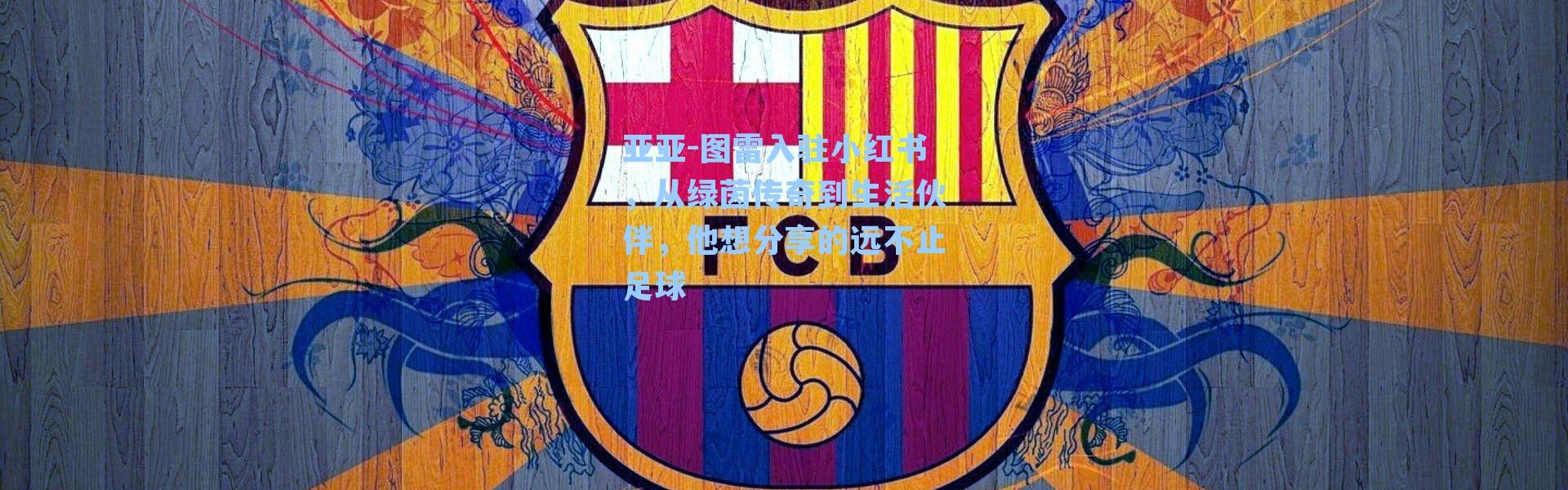 亚亚-图雷入驻小红书，从绿茵传奇到生活伙伴，他想分享的远不止足球