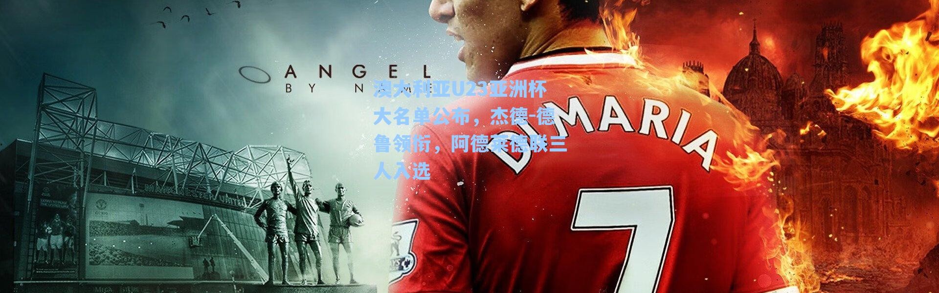 澳大利亚U23亚洲杯大名单公布，杰德-德鲁领衔，阿德莱德联三人入选