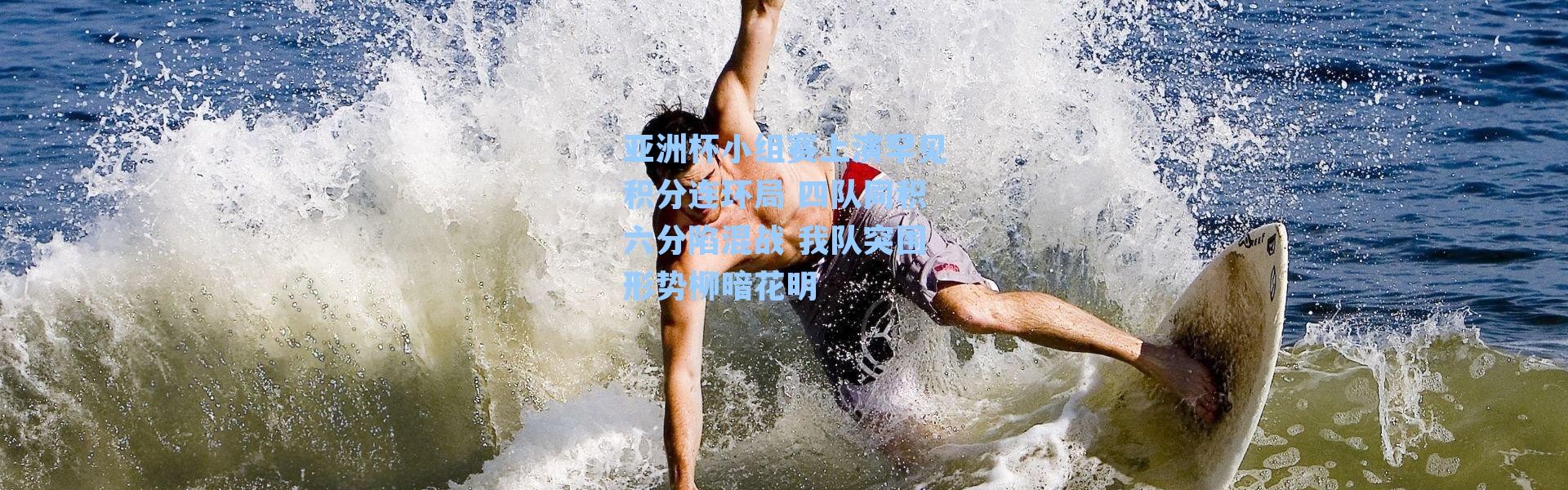 亚洲杯小组赛上演罕见积分连环局 四队同积六分陷混战 我队突围形势柳暗花明