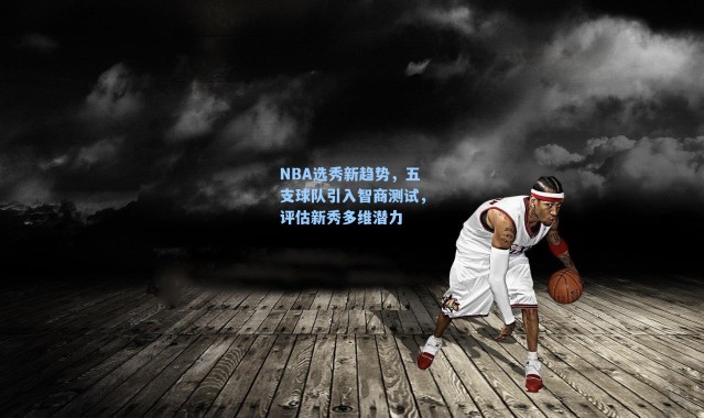 NBA选秀新趋势,五支球队引入智商测试,评估新秀多维潜力