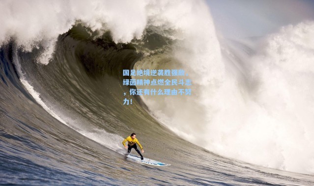 国足绝境逆袭胜强敌，绿茵精神点燃全民斗志，你还有什么理由不努力！