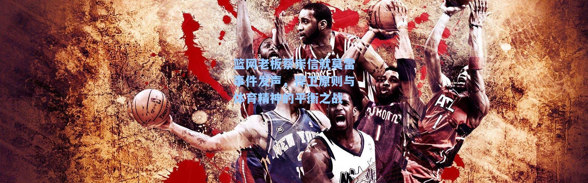 篮网老板蔡崇信就莫雷事件发声,捍卫原则与体育精神的平衡之战