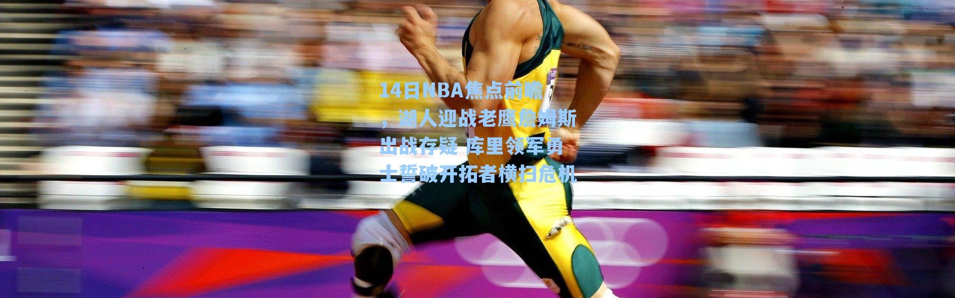 14日NBA焦点前瞻，湖人迎战老鹰詹姆斯出战存疑 库里领军勇士誓破开拓者横扫危机