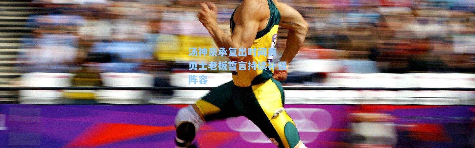汤神亲承复出时间表 勇士老板誓言持续补强阵容
