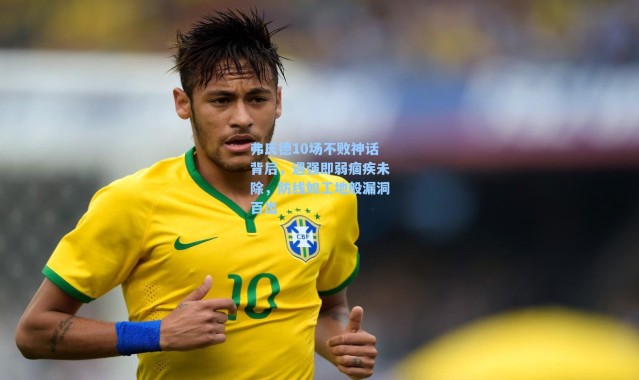 弗氏德10场不败神话背后,遇强即弱痼疾未除,防线如工地般漏洞百出