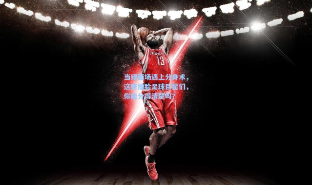 当绿茵场遇上分身术,这些撞脸足球巨星们,你能分得清楚吗?