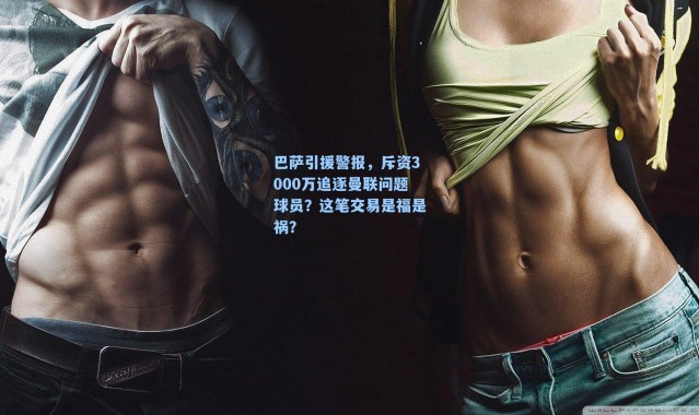 巴萨引援警报，斥资3000万追逐曼联问题球员？这笔交易是福是祸？