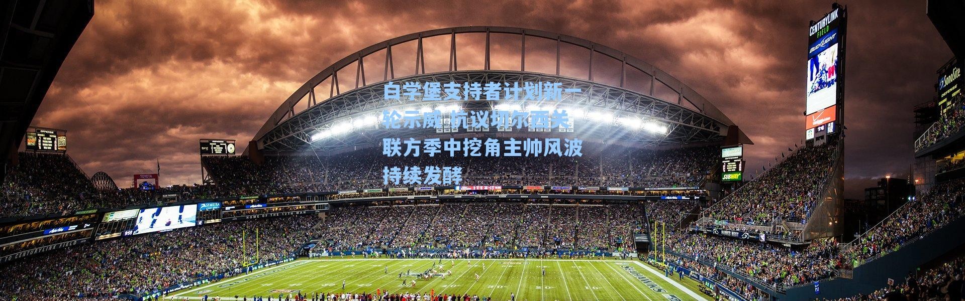 白学堡支持者计划新一轮示威 抗议切尔西关联方季中挖角主帅风波持续发酵