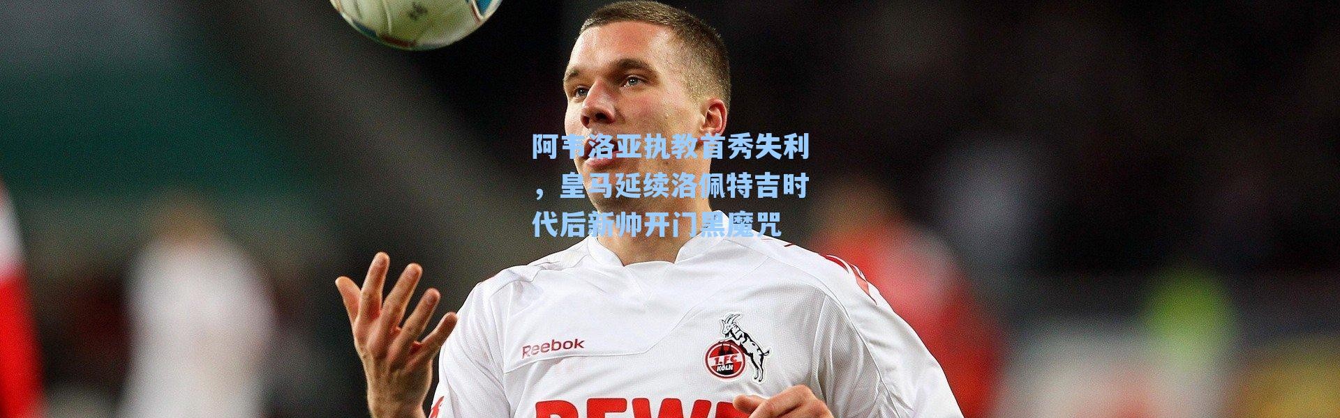 阿韦洛亚执教首秀失利，皇马延续洛佩特吉时代后新帅开门黑魔咒