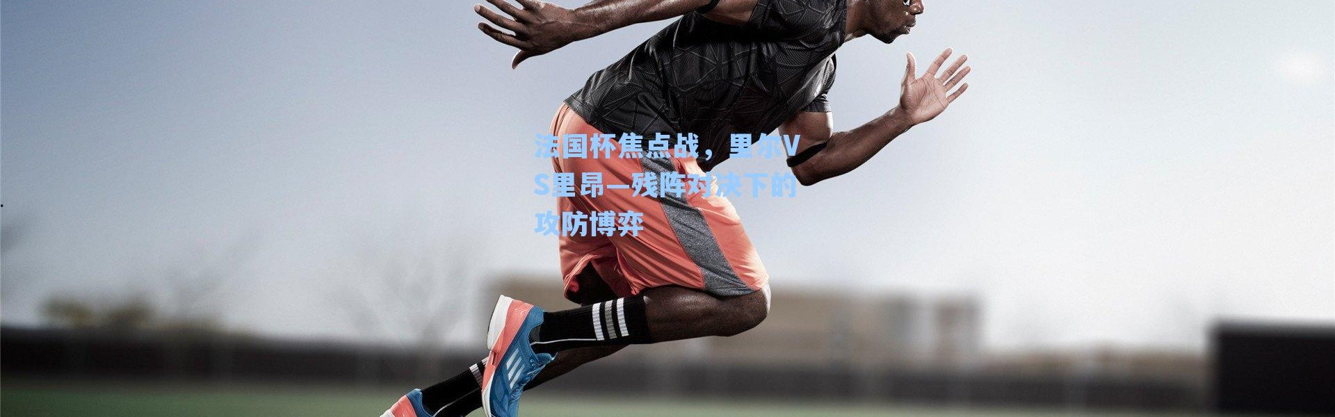 法国杯焦点战，里尔VS里昂—残阵对决下的攻防博弈