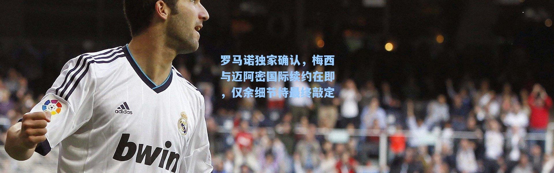 罗马诺独家确认，梅西与迈阿密国际续约在即，仅余细节待最终敲定