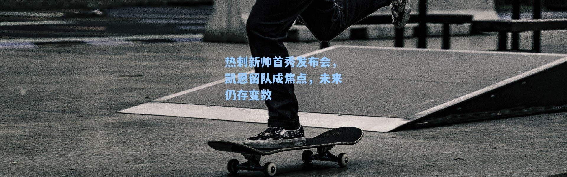 热刺新帅首秀发布会，凯恩留队成焦点，未来仍存变数