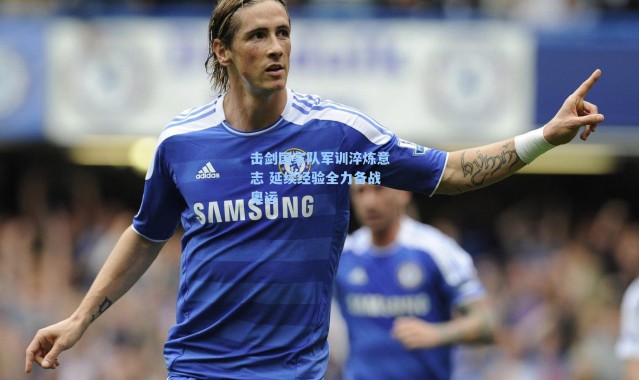 击剑国家队军训淬炼意志 延续经验全力备战奥运