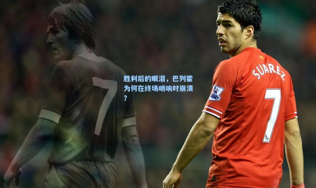 胜利后的眼泪，巴列霍为何在终场哨响时崩溃？
