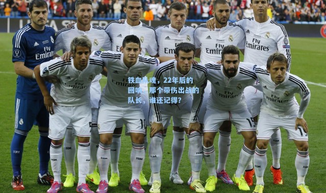 铁血队魂,22年后的回响,那个带伤出战的队长,谁还记得?