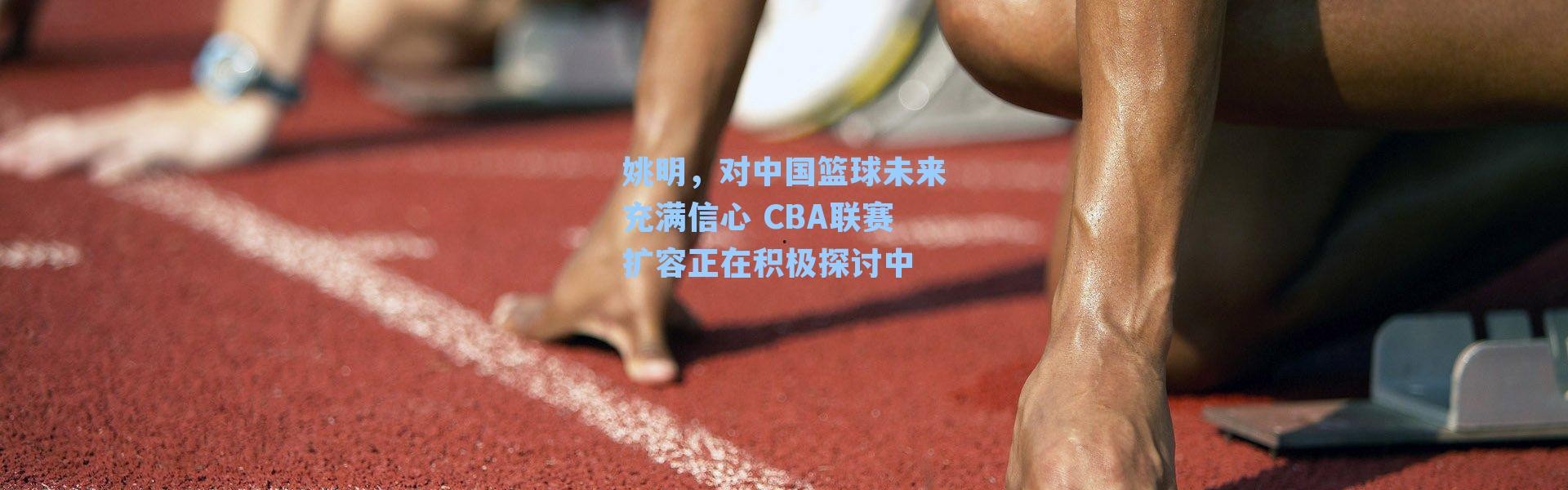 姚明,对中国篮球未来充满信心 CBA联赛扩容正在积极探讨中