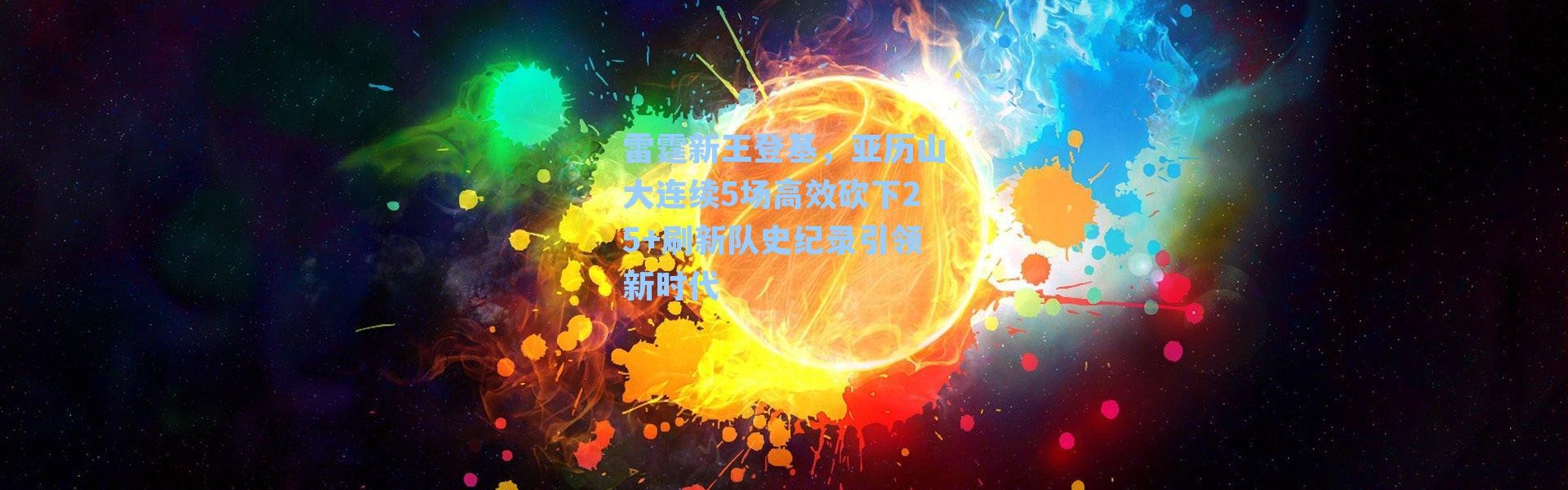 雷霆新王登基,亚历山大连续5场高效砍下25+刷新队史纪录引领新时代