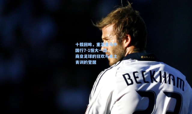 十载回眸，重温皇马中国行7-1恒大一战，商业足球的狂欢与本土青训的觉醒