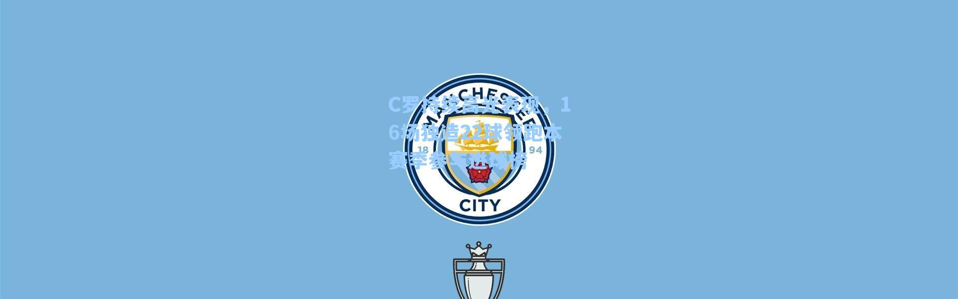 C罗持续高光表现,16场独造22球领跑本赛季参与进球榜