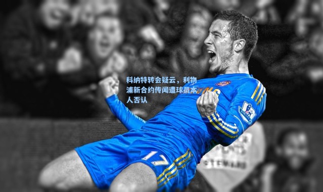 科纳特转会疑云，利物浦新合约传闻遭球员本人否认