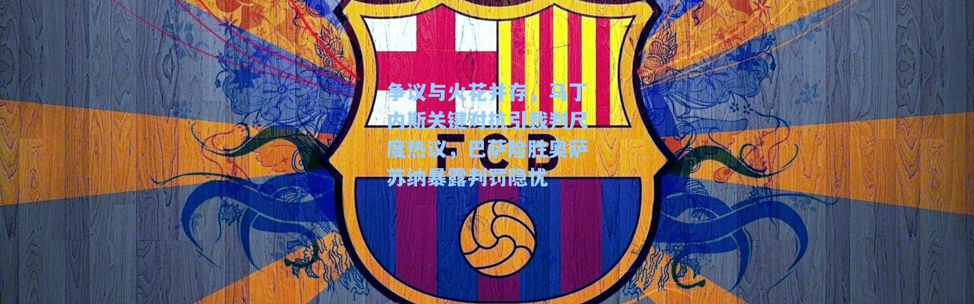 争议与火花并存，马丁内斯关键对抗引裁判尺度热议，巴萨险胜奥萨苏纳暴露判罚隐忧