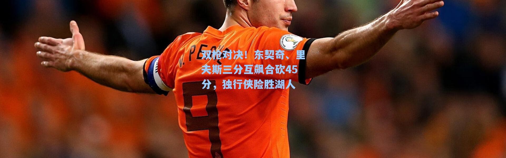 双枪对决！东契奇、里夫斯三分互飙合砍45分，独行侠险胜湖人