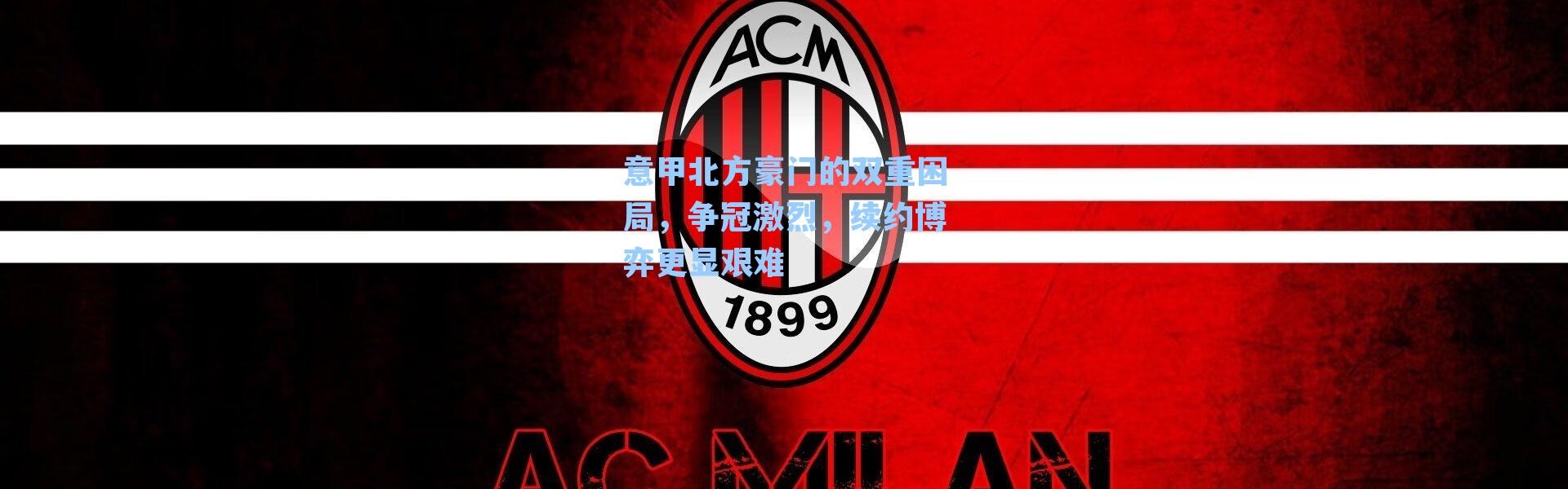 意甲北方豪门的双重困局,争冠激烈,续约博弈更显艰难