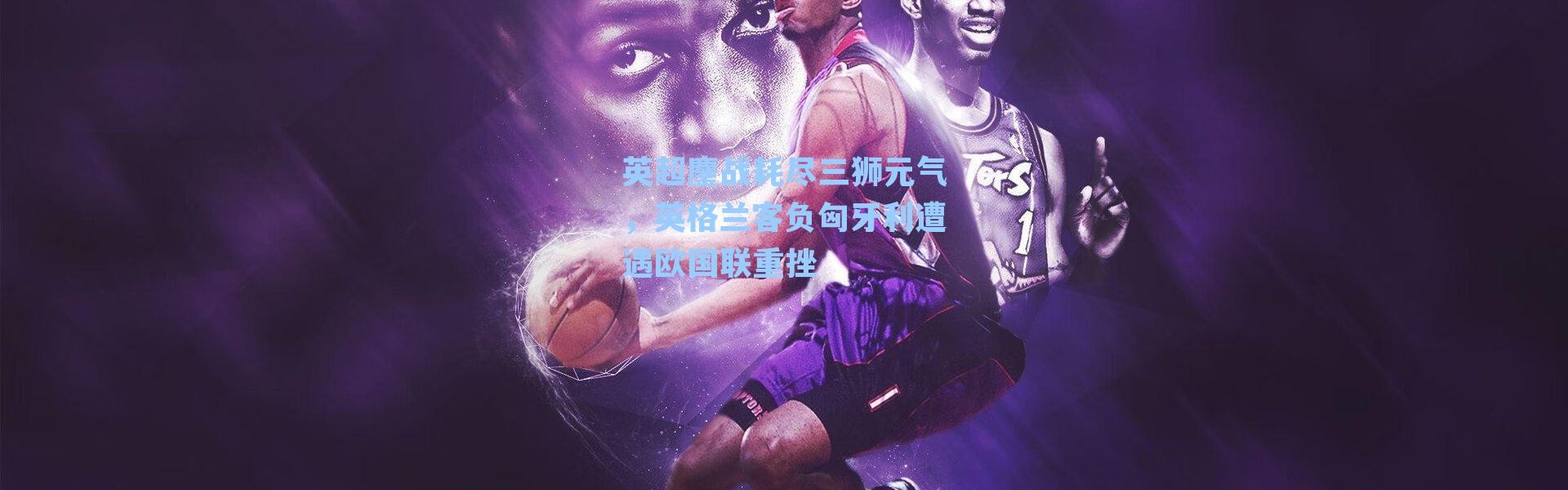 英超鏖战耗尽三狮元气,英格兰客负匈牙利遭遇欧国联重挫