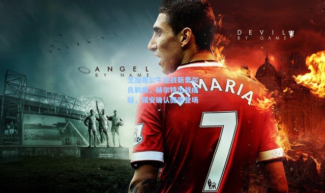 芝加哥公牛迎战新奥尔良鹈鹕，赫尔特出战成疑，锡安确认健康登场