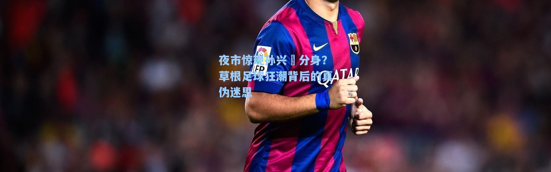 夜市惊现孙兴慜分身?草根足球狂潮背后的真伪迷思