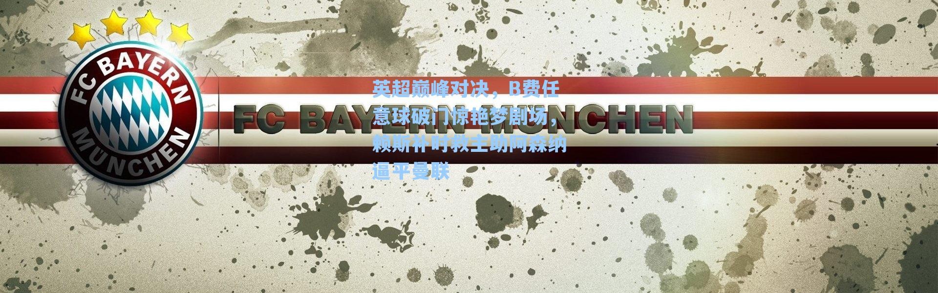 英超巅峰对决,B费任意球破门惊艳梦剧场,赖斯补时救主助阿森纳逼平曼联