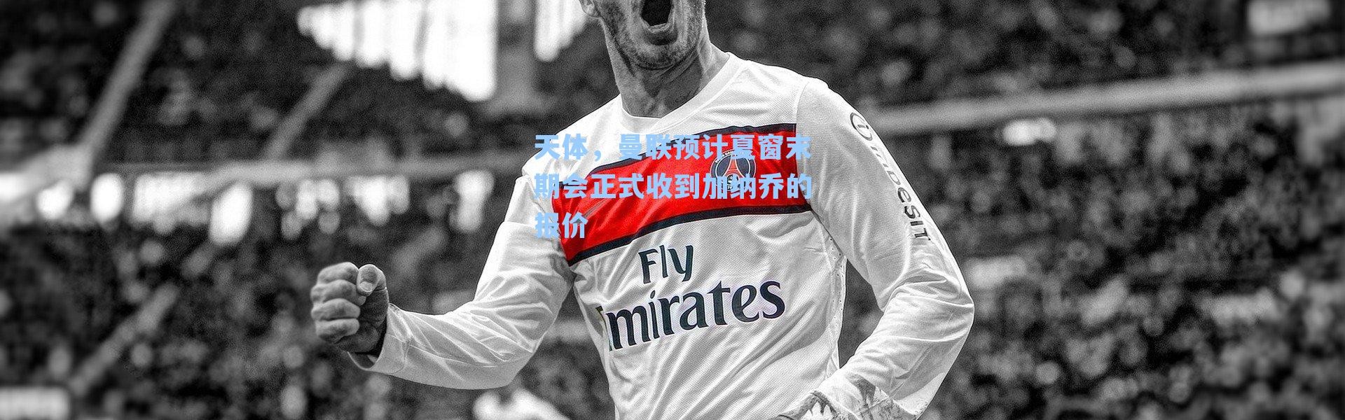 天体,曼联预计夏窗末期会正式收到加纳乔的报价