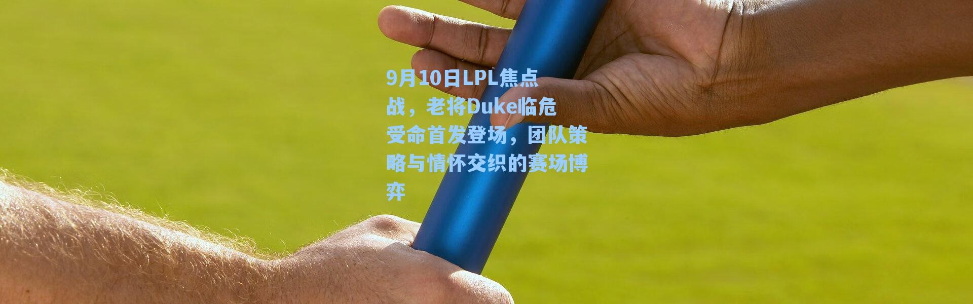 9月10日LPL焦点战，老将Duke临危受命首发登场，团队策略与情怀交织的赛场博弈