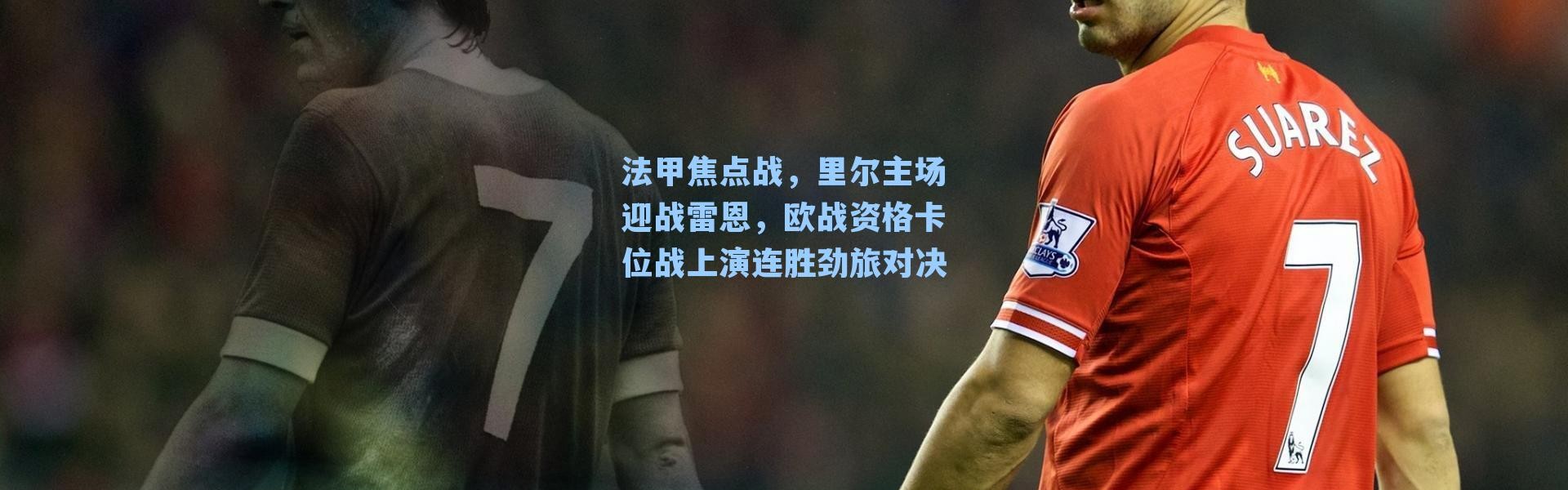 法甲焦点战，里尔主场迎战雷恩，欧战资格卡位战上演连胜劲旅对决