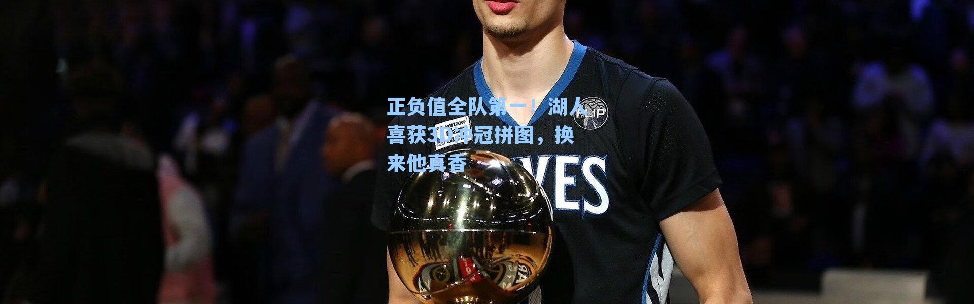 正负值全队第一!湖人喜获3D冲冠拼图,换来他真香